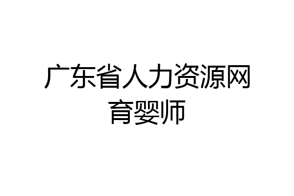 广东省人力资源网育婴师