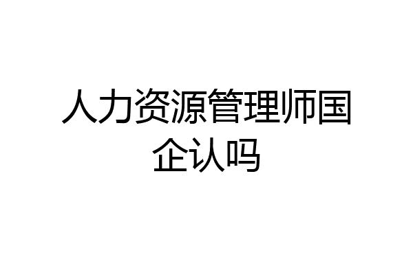 人力资源管理师国企认吗