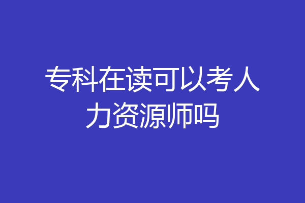 专科在读可以考人力资源师吗