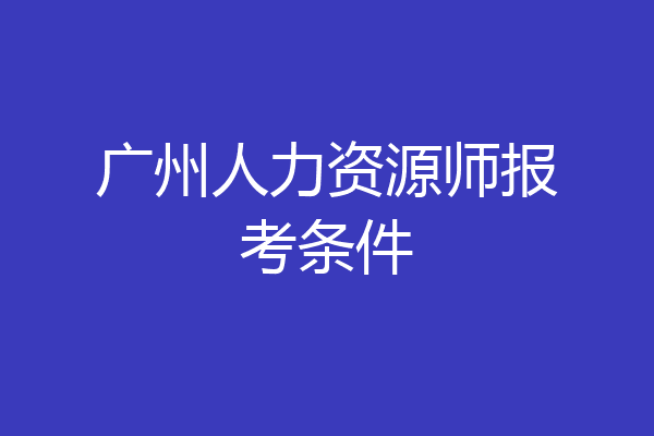 广州人力资源师报考条件