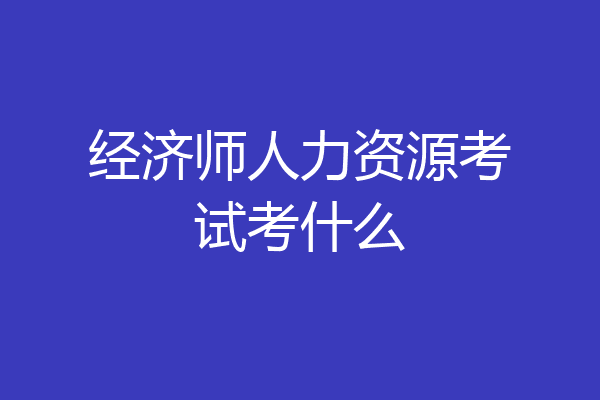 经济师人力资源考试考什么