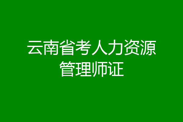 云南省考人力资源管理师证