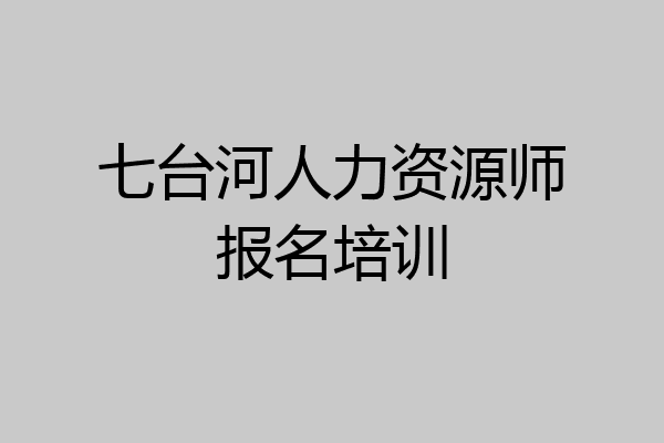 七台河人力资源师报名培训