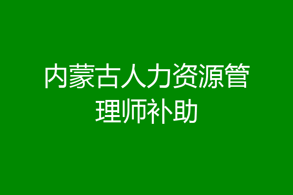 内蒙古人力资源管理师补助