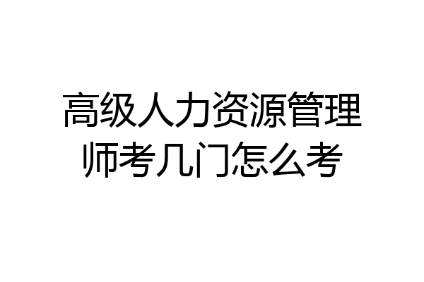 高级人力资源管理师考几门怎么考