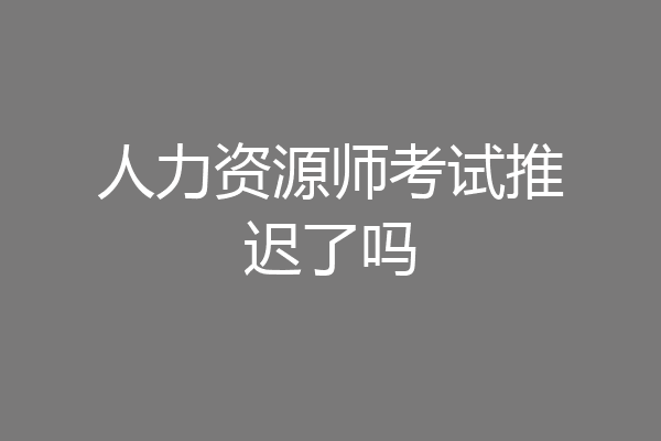 人力资源师考试推迟了吗