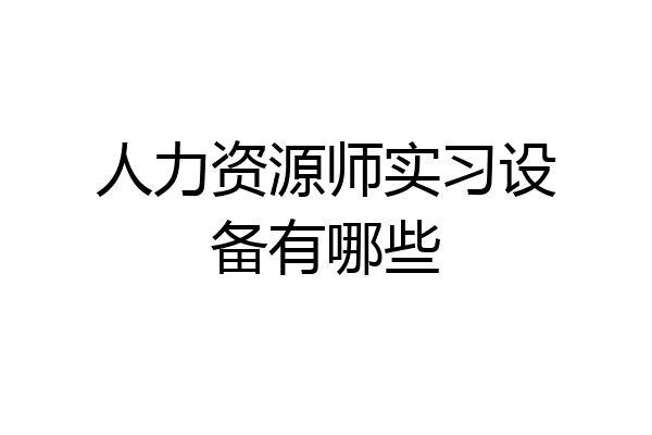 人力资源师实习设备有哪些