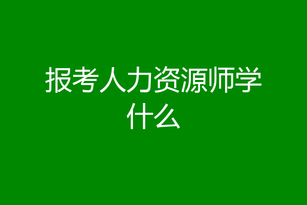 报考人力资源师学什么
