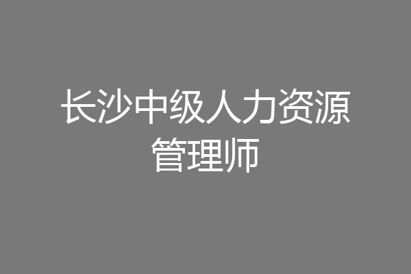 长沙中级人力资源管理师