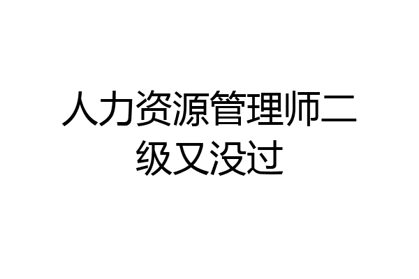 人力资源管理师二级又没过