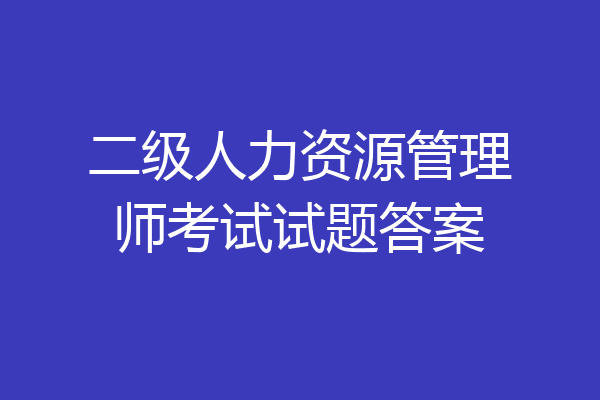 二级人力资源管理师考试试题答案