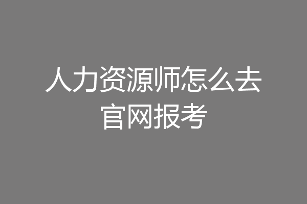 人力资源师怎么去官网报考