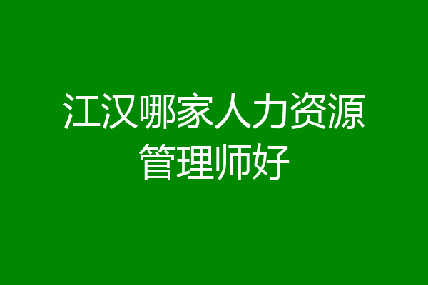 江汉哪家人力资源管理师好
