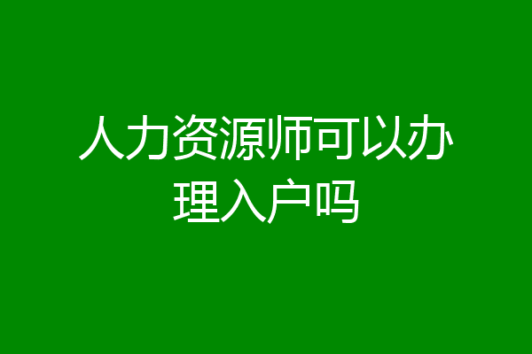 人力资源师可以办理入户吗