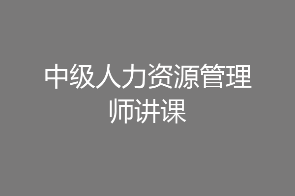 中级人力资源管理师讲课