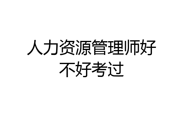 人力资源管理师好不好考过
