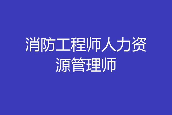 消防工程师人力资源管理师
