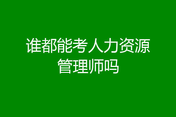 谁都能考人力资源管理师吗