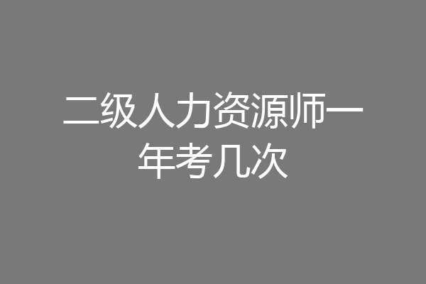二级人力资源师一年考几次