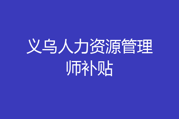 义乌人力资源管理师补贴