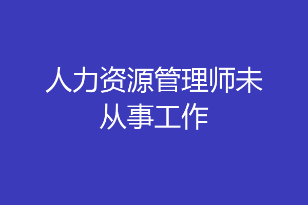 人力资源管理师未从事工作