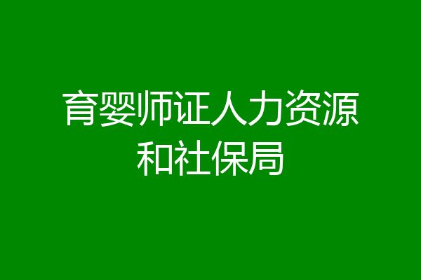 育婴师证人力资源和社保局