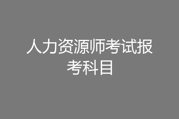 人力资源师考试报考科目