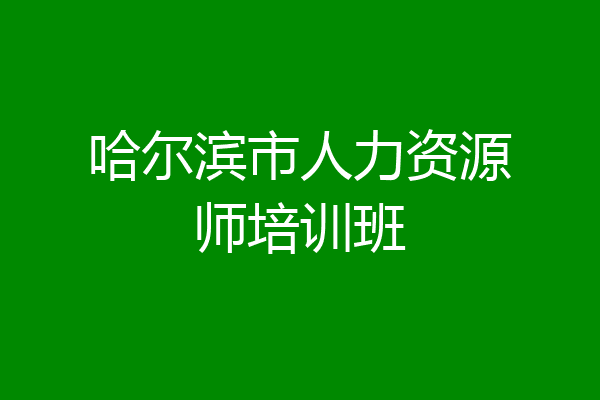 哈尔滨市人力资源师培训班