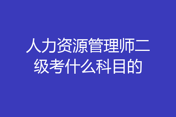 人力资源管理师二级考什么科目的