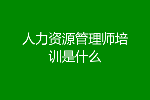 人力资源管理师培训是什么