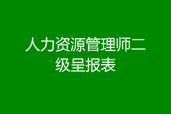 人力资源管理师二级呈报表