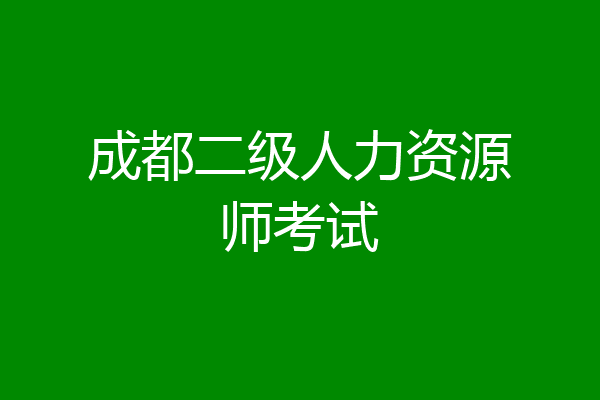 成都二级人力资源师考试