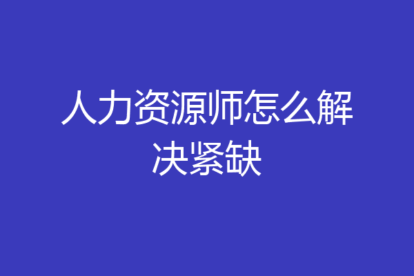 人力资源师怎么解决紧缺