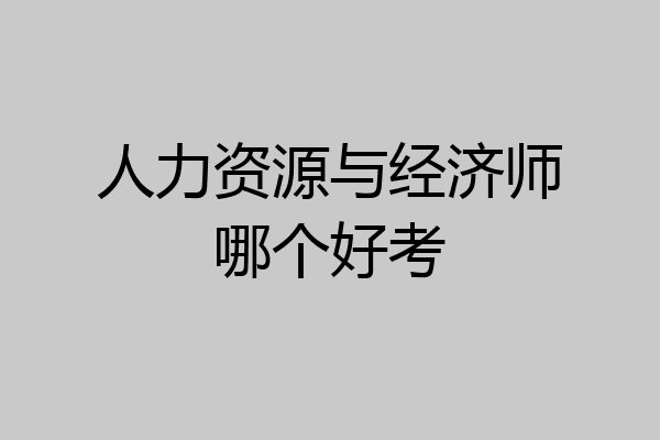 人力资源与经济师哪个好考