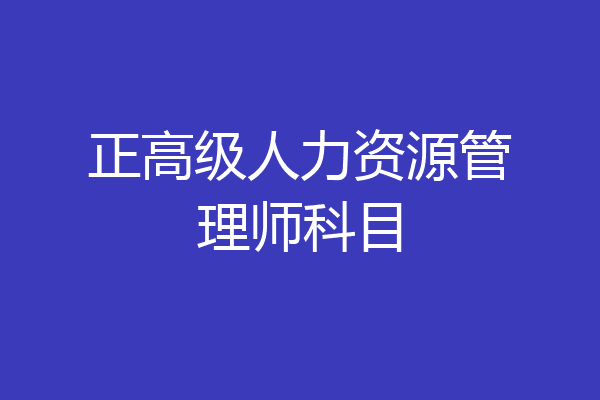 正高级人力资源管理师科目