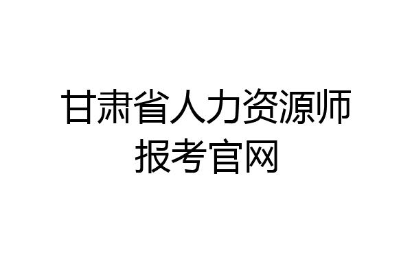 甘肃省人力资源师报考官网