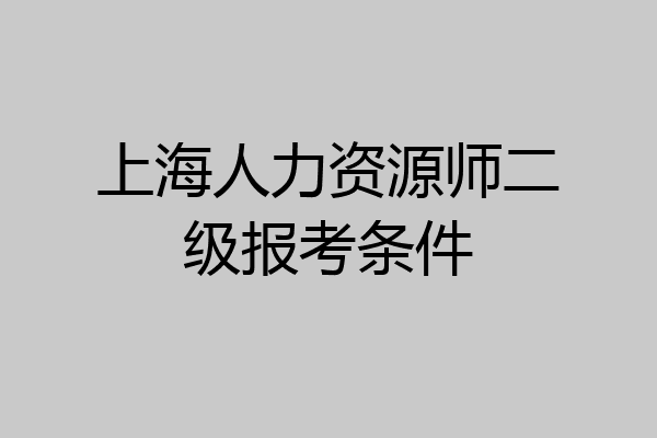 上海人力资源师二级报考条件