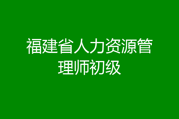福建省人力资源管理师初级