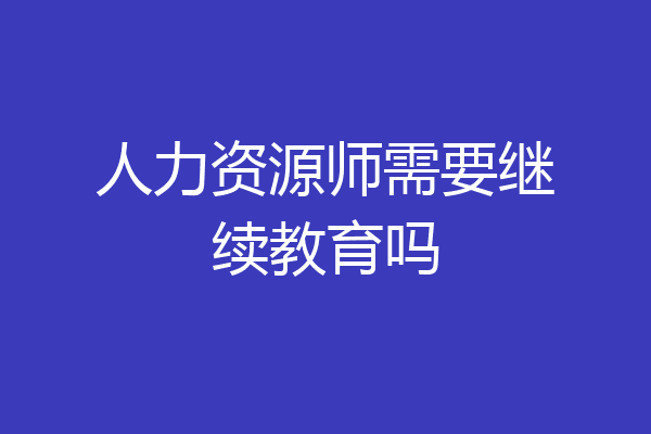 人力资源师需要继续教育吗