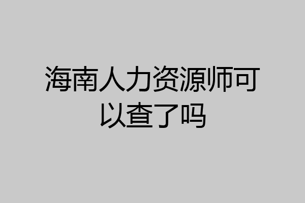 海南人力资源师可以查了吗