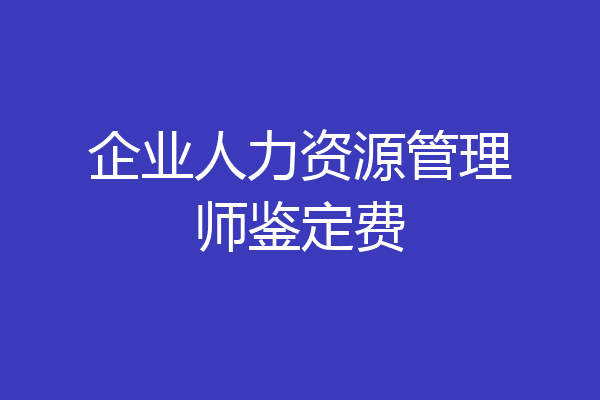企业人力资源管理师鉴定费