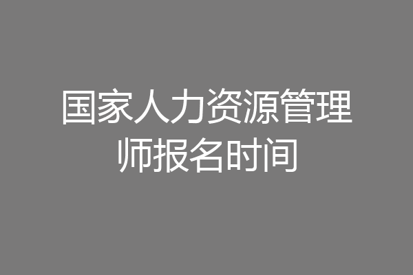 国家人力资源管理师报名时间