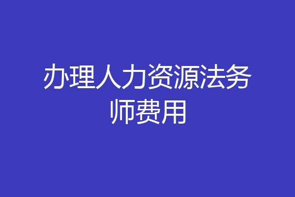 办理人力资源法务师费用