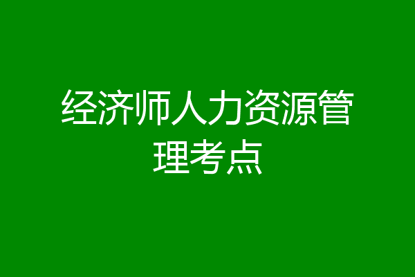 经济师人力资源管理考点