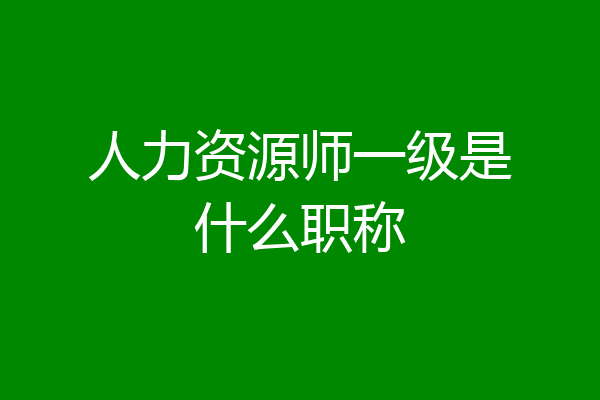 人力资源师一级是什么职称