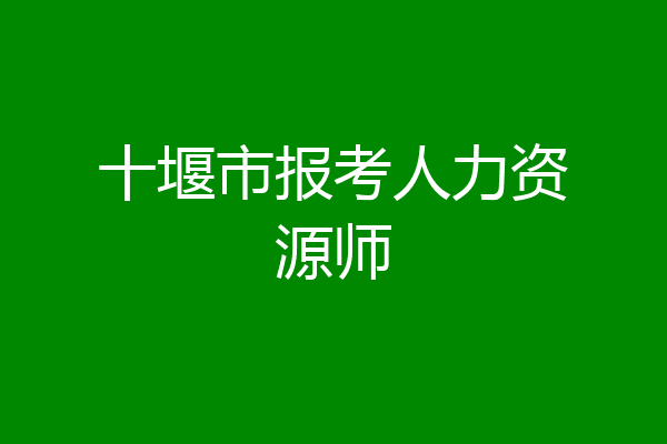 十堰市报考人力资源师