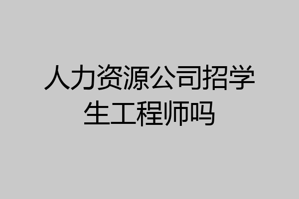 人力资源公司招学生工程师吗