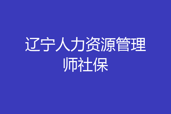 辽宁人力资源管理师社保