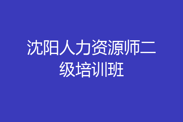 沈阳人力资源师二级培训班
