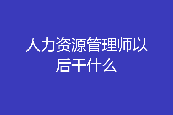 人力资源管理师以后干什么